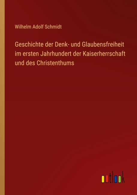 Geschichte der Denk- und Glaubensfreiheit im ersten Jahrhundert der Kaiserherrschaft und des Christenthums - Wilhelm Adolf Schmidt
