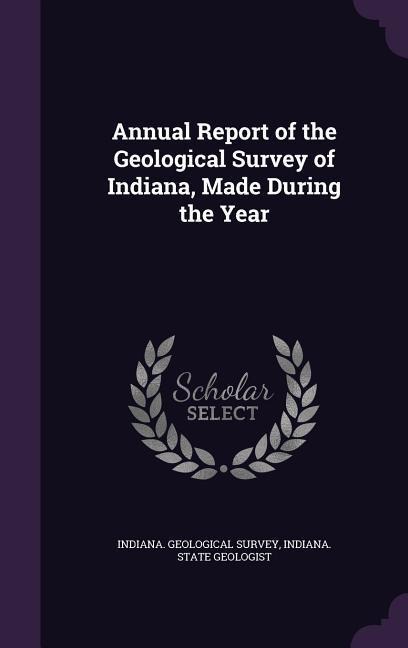 Annual Report of the Geological Survey of Indiana, Made During the Year - 