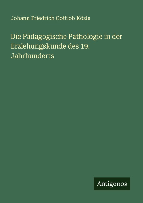 Die Pädagogische Pathologie in der Erziehungskunde des 19. Jahrhunderts - Johann Friedrich Gottlob Közle