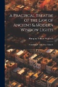 A Practical Treatise of the law of Ancient & Modern Window Lights: Containing I. Light, how Claimed, - Humphry William Woolrych