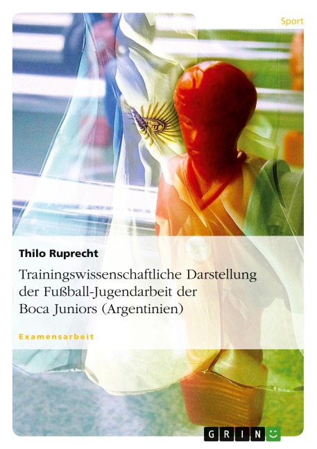 Trainingswissenschaftliche Darstellung der Fußball-Jugendarbeit der Boca Juniors (Argentinien) - Thilo Ruprecht