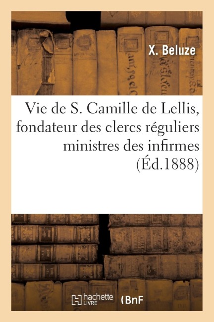 Vie de S. Camille de Lellis, Fondateur Des Clercs Réguliers Ministres Des Infirmes - X. Beluze