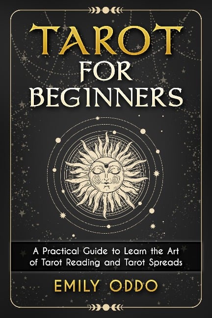 Tarot for Beginners : A Practical Guide to Learn the Art of Tarot Reading and Tarot Spreads - Emily Oddo