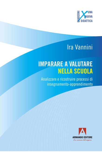Imparare a valutare nella scuola. Analizzare e ricostruire processi di insegnamento-apprendimento - Ira Vannini