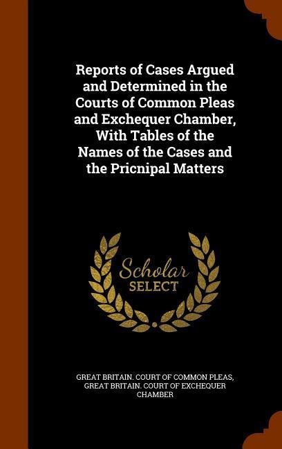 Reports of Cases Argued and Determined in the Courts of Common Pleas and Exchequer Chamber, With Tables of the Names of the Cases and the Pricnipal Ma - 