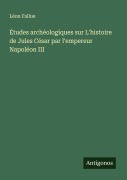 Cover-Bild zum Titel 'Études archéologiques sur L'histoire de Jules César par l'empereur Napoléon III' von 'Léon Fallue'