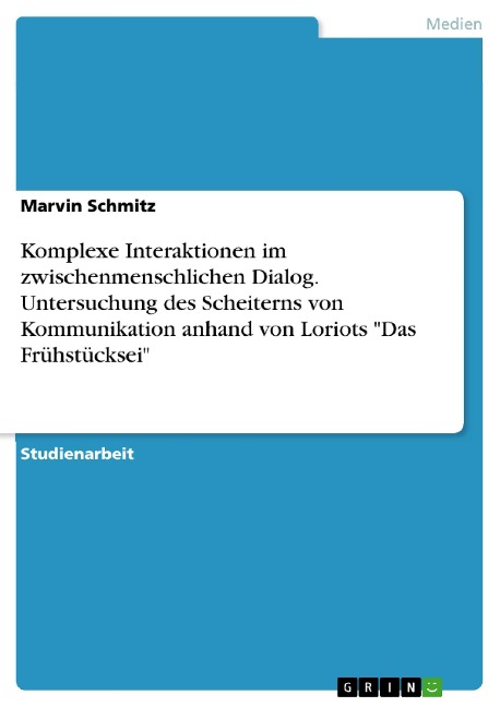 Komplexe Interaktionen im zwischenmenschlichen Dialog. Untersuchung des Scheiterns von Kommunikation anhand von Loriots "Das Frühstücksei" - Marvin Schmitz