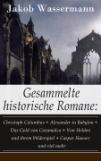 Cover-Bild zum Titel 'Gesammelte historische Romane: Christoph Columbus + Alexander in Babylon + Das Gold von Caxamalca + Von Helden und ihrem Widerspiel + Caspar Hauser und viel mehr' von 'Jakob Wassermann'