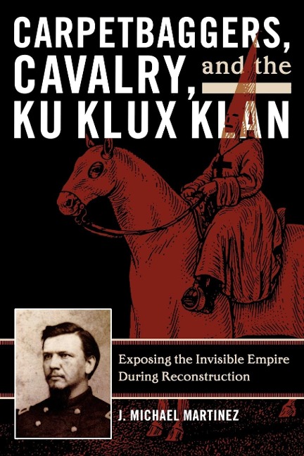 Carpetbaggers, Cavalry, and the Ku Klux Klan - J Michael Martinez