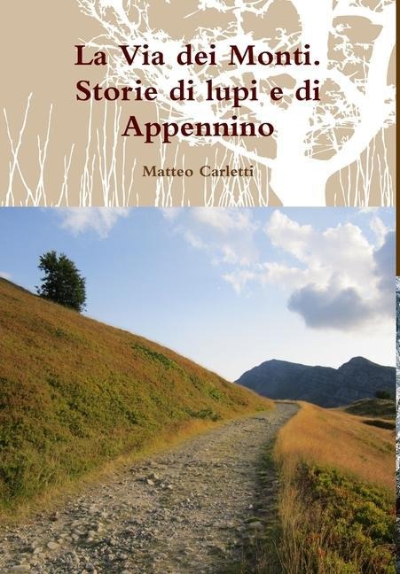 La Via dei Monti. Storie di lupi e di Appennino - Matteo Carletti