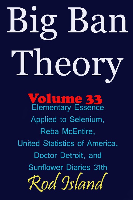 Big Ban Theory: Elementary Essence Applied to Selenium, Reba McEntire, United Statistics of America, Doctor Detroit, and Sunflower Diaries 31th, Volume 34 - Rod Island