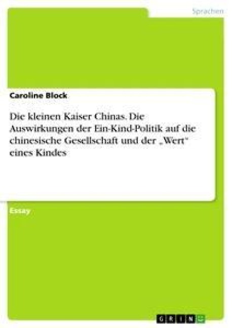 Die kleinen Kaiser Chinas. Die Auswirkungen der Ein-Kind-Politik auf die chinesische Gesellschaft und der "Wert" eines Kindes - Caroline Block