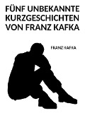 Cover-Bild zum Titel 'Fünf unbekannte Kurzgeschichten von Franz Kafka' von 'Franz Kafka'