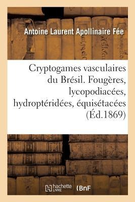 Cryptogames Vasculaires Du Brésil. Fougères, Lycopodiacées, Hydroptéridées, Équisétacées - Antoine Laurent Apollinaire Fée, Auguste François Marie Glaziou