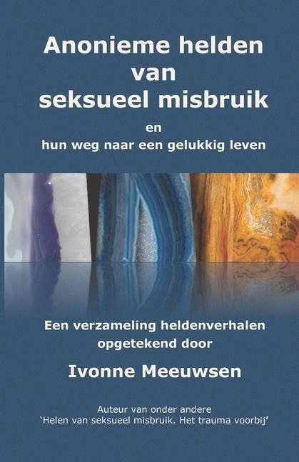 Anonieme hel(d)en van seksueel misbruik: en hun weg naar een gelukkig leven - Ivonne Meeuwsen