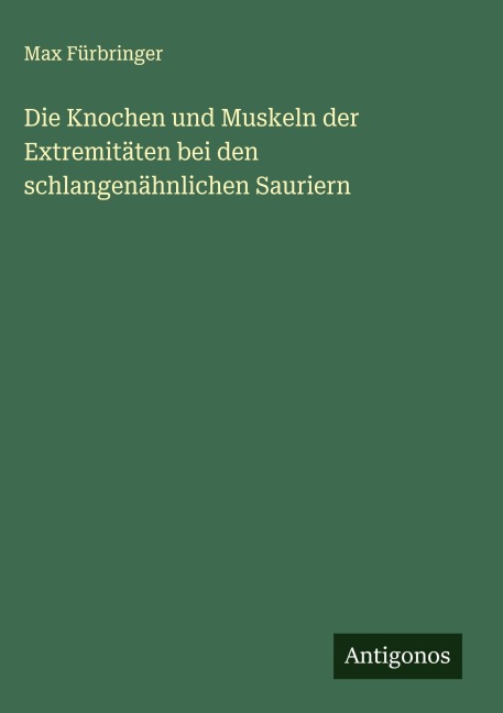 Die Knochen und Muskeln der Extremitäten bei den schlangenähnlichen Sauriern - Max Fürbringer