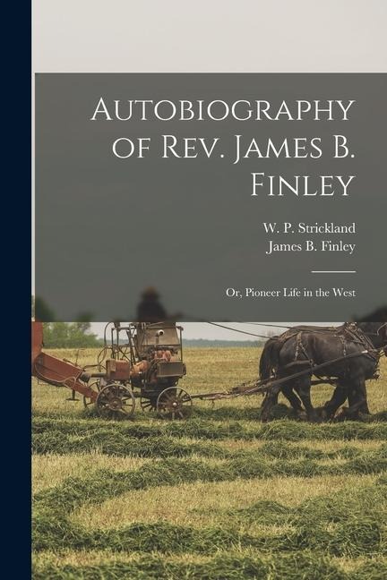 Autobiography of Rev. James B. Finley; or, Pioneer Life in the West - William Peter Strickland, James B. Finley