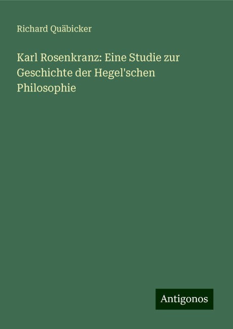 Karl Rosenkranz: Eine Studie zur Geschichte der Hegel'schen Philosophie - Richard Quäbicker