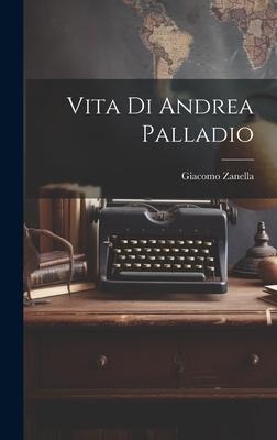Vita Di Andrea Palladio - Giacomo Zanella