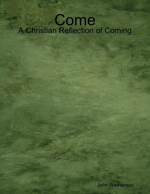 Come - A Christian Reflection of Coming - John Weaverson