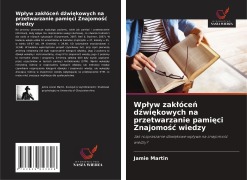 Cover-Bild zum Titel 'Wp¿yw zak¿óce¿ d¿wi¿kowych na przetwarzanie pami¿ci Znajomo¿¿ wiedzy' von 'Jamie Martin'