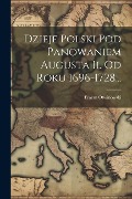 Dzieje Polski Pod Panowaniem Augusta Ii. Od Roku 1696-1728... - Erazm Otwinowski
