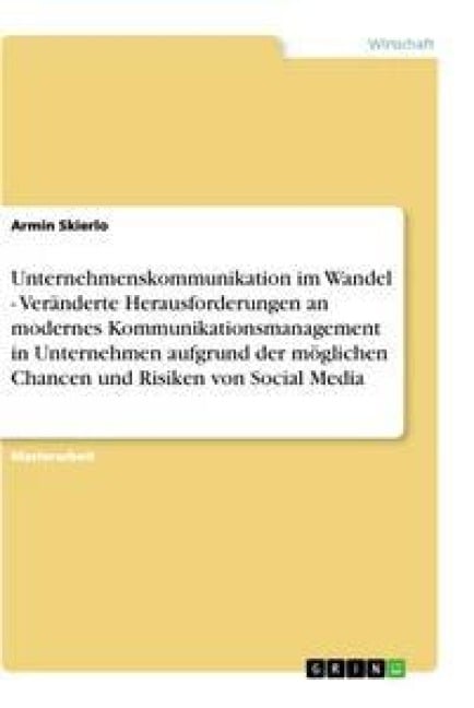 Unternehmenskommunikation im Wandel - Veränderte Herausforderungen an modernes Kommunikationsmanagement in Unternehmen aufgrund der möglichen Chancen und Risiken von Social Media - Armin Skierlo