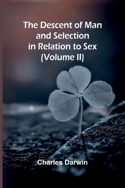 The Descent Of Man, And Selection In Relation To Sex (Volume Ii) - Charles Darwin