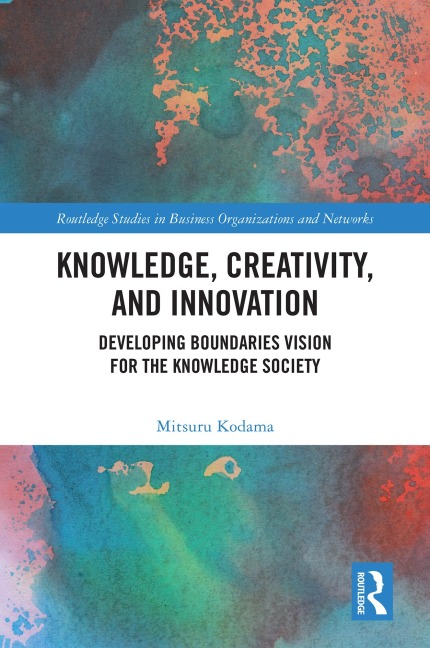 Knowledge, Creativity, and Innovation - Mitsuru Kodama