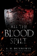 All the Blood Spilt (All the Dark Souls, #2) - A. M. Dunnewin