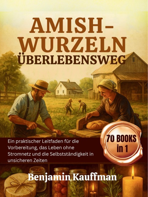 Amish-Wurzeln Überlebensweg: Ein praktischer Leitfaden für die Vorbereitung, das Leben ohne Stromnetz und die Selbstständigkeit in unsicheren Zeiten - Benjamin Kauffman