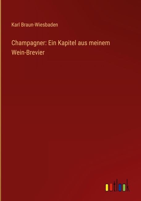 Champagner: Ein Kapitel aus meinem Wein-Brevier - Karl Braun-Wiesbaden