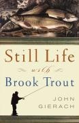 Still Life with Brook Trout - John Gierach