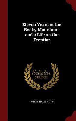 Eleven Years in the Rocky Mountains and a Life on the Frontier - Frances Fuller Victor