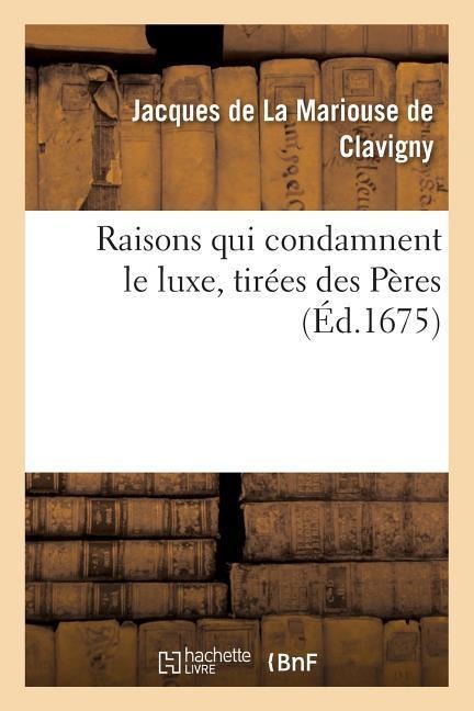 Raisons Qui Condamnent Le Luxe, Tirées Des Pères - Jacques de de la Mariouse Clavigny