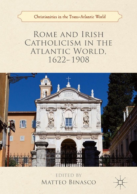Rome and Irish Catholicism in the Atlantic World, 1622-1908 - 