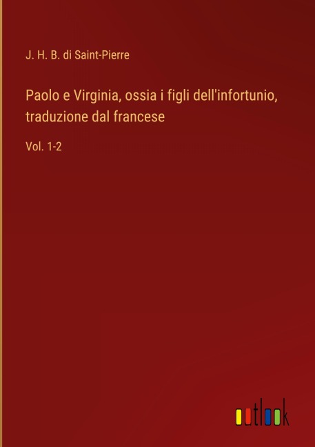 Paolo e Virginia, ossia i figli dell'infortunio, traduzione dal francese - J. H. B. di Saint-Pierre