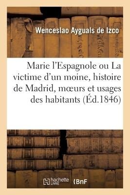 Marie l'Espagnole Ou La Victime d'Un Moine, Histoire de Madrid, Moeurs Et Usages de Ses Habitants - Wenceslao Ayguals De Izco, Eugène Sue