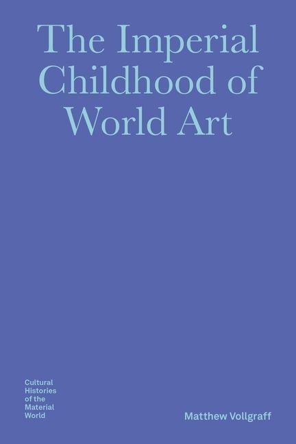 The Imperial Childhood of World Art - Matthew Vollgraff