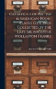 Catalogue of British & American Book-Plates (Ex Libris) Collected by the Late Sir Augustus Wollaston Franks - Augustus Wollaston Franks
