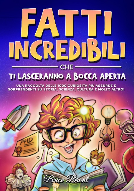 Fatti incredibili che ti lasceranno a bocca aperta: Una raccolta delle 1000 curiosità più assurde e sorprendenti su storia, scienza, cultura e molto altro! - Brice Brant, Special Art Learning