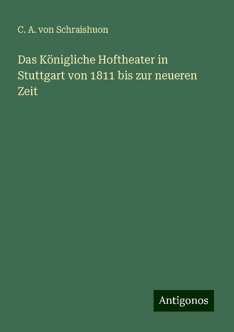 Das Königliche Hoftheater in Stuttgart von 1811 bis zur neueren Zeit - C. A. Von Schraishuon