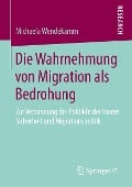 Die Wahrnehmung von Migration als Bedrohung - Michaela Wendekamm