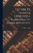Cover-Bild zum Titel 'Lettere Di Paolina Leopardi a Marianna Ed Anna Brighenti' von 'Paolina Leopardi'