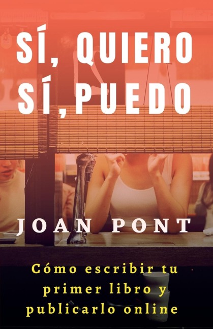 Sí, Quiero. Sí, Puedo. Cómo Escribir tu Primer Libro y Publicarlo Online. - Joan Pont