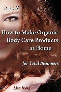 Cover-Bild zum Titel 'A to Z How to Make Organic Body Care Products at Home for Total Beginners' von 'Lisa Bond'