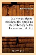 La Presse Parisienne: Statistique Bibliographique Et Alphabétique de Tous Les Journaux, (Éd.1853) - Henry Izambard