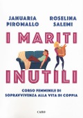I mariti inutili. Corso femminile di sopravvivenza alla vita di coppia - Januaria Piromallo, Roselina Salemi