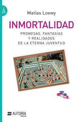 Inmortalidad: Promesas, fantasías y realidades de la eterna juventud - Matias Loewy