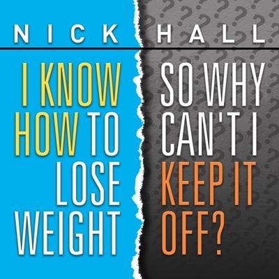 I Know How to Lose Weight So Why Can't I Keep It Off? - Nick Hall